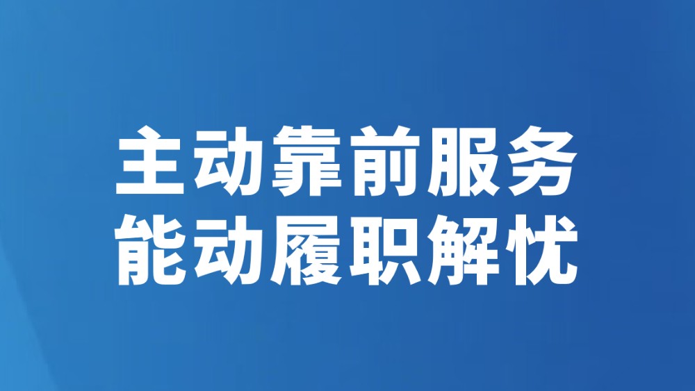 主动靠前服务 能动履职解忧