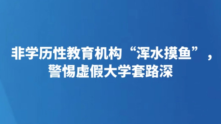 非学历性教育机构“浑水摸鱼”，警惕虚假大学套路深