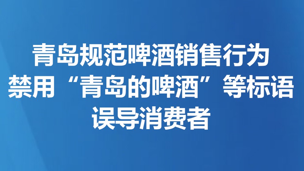青岛规范啤酒销售行为 禁用“青岛的啤酒”等标语误导消费者