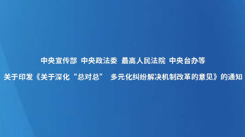 中央宣传部 中央政法委 最高人民法院 中央台办等 关于印发《关于深化“总对总” 多元化纠纷解决机制改革的意见》的通知