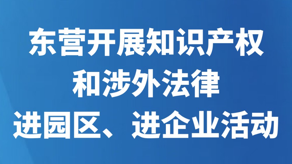 东营开展知识产权和涉外法律进园区、进企业活动
