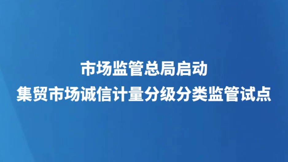 市场监管总局启动集贸市场诚信计量分级分类监管试点