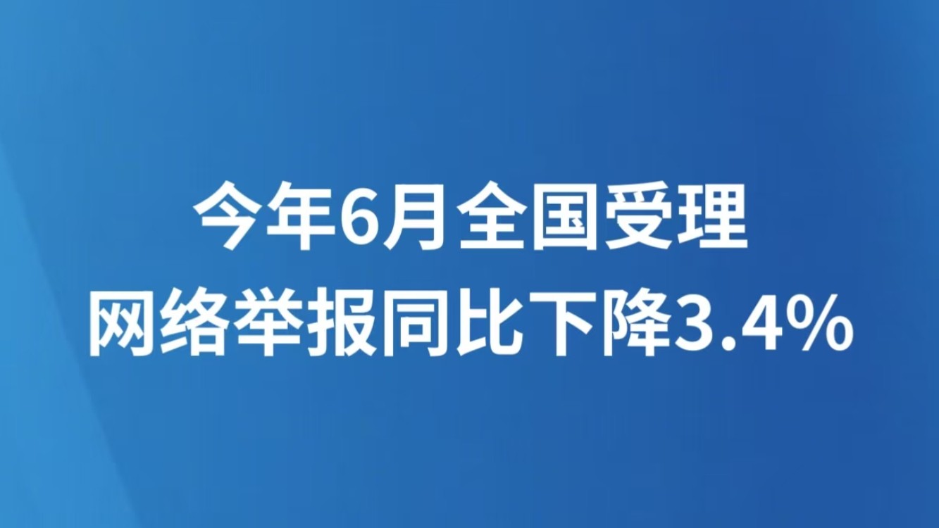 今年6月全国受理网络举报同比下降3.4%
