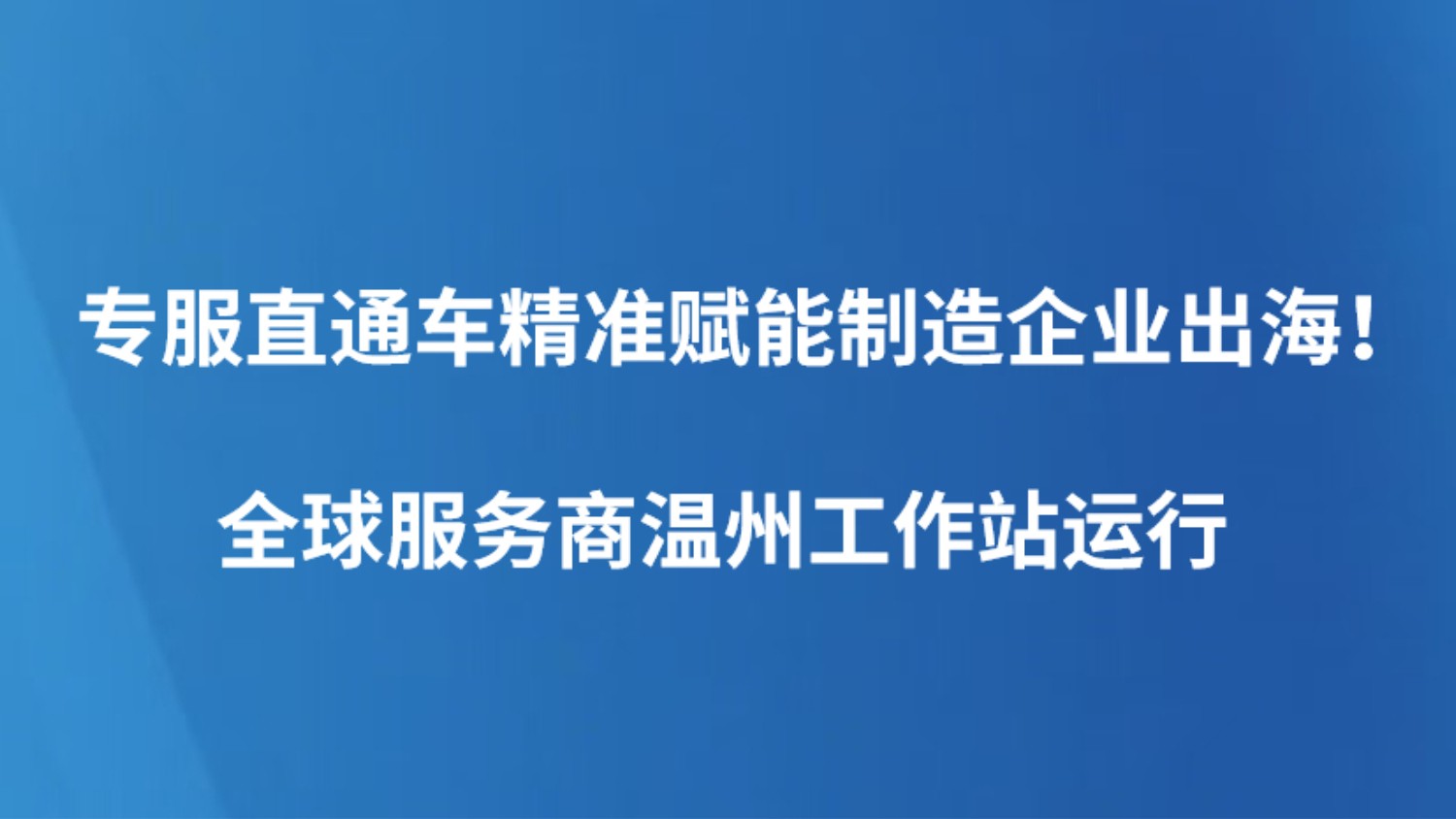专服直通车精准赋能制造企业出海！全球服务商温州工作站运行