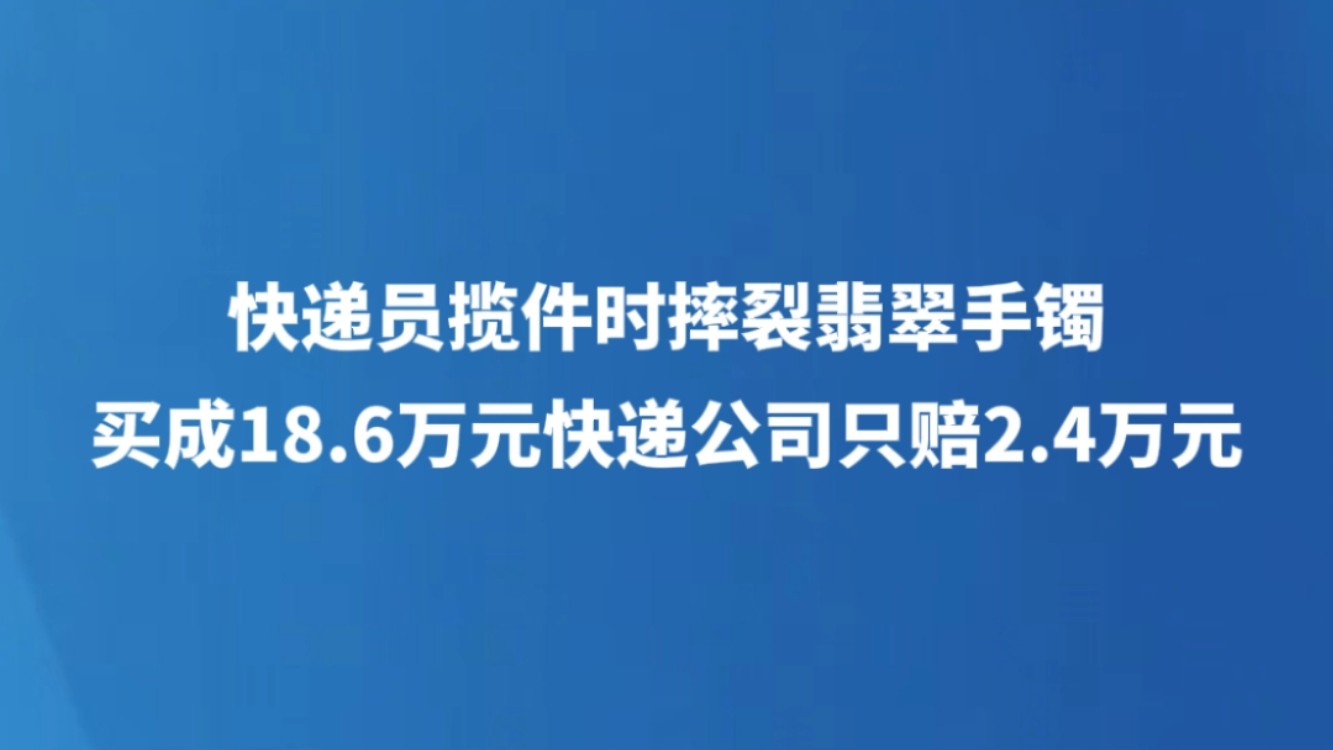 快递员揽件时摔裂翡翠手镯 买成18.6万元快递公司只赔2.4万元