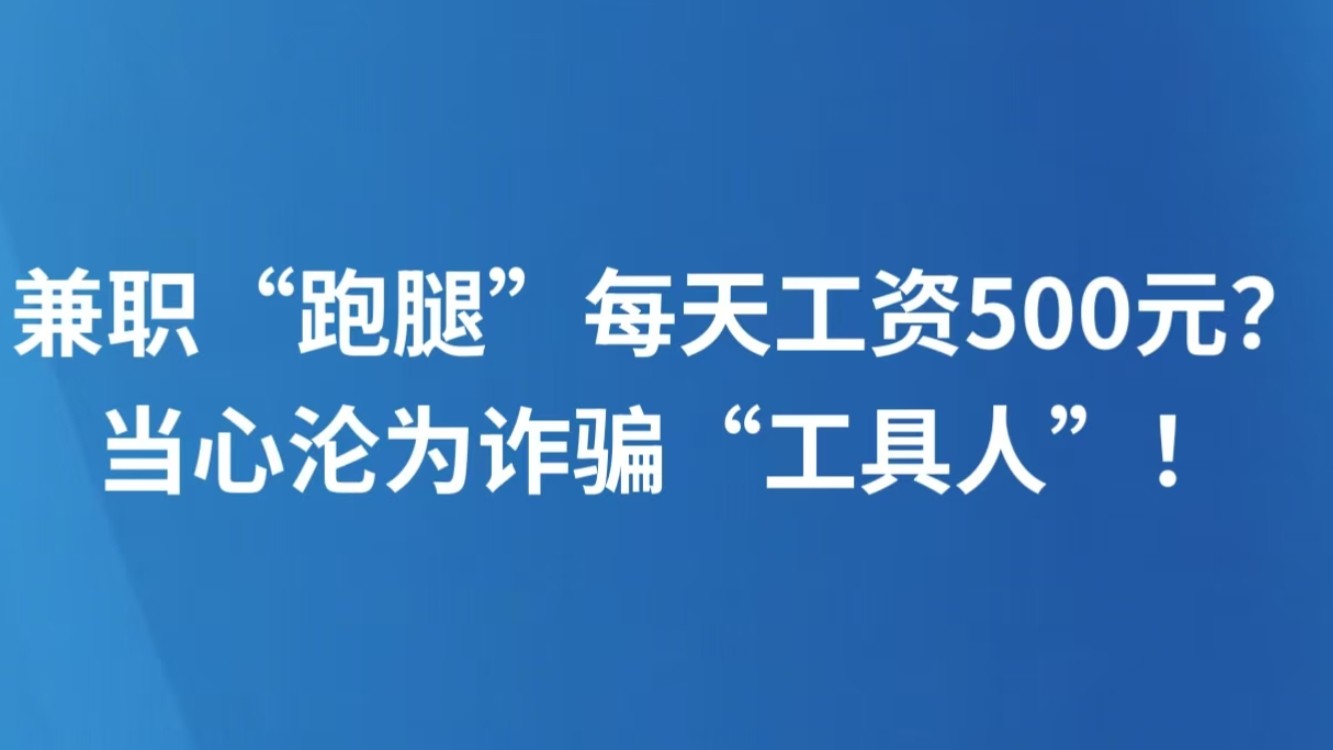 兼职“跑腿”每天工资500元？当心沦为诈骗“工具人”！