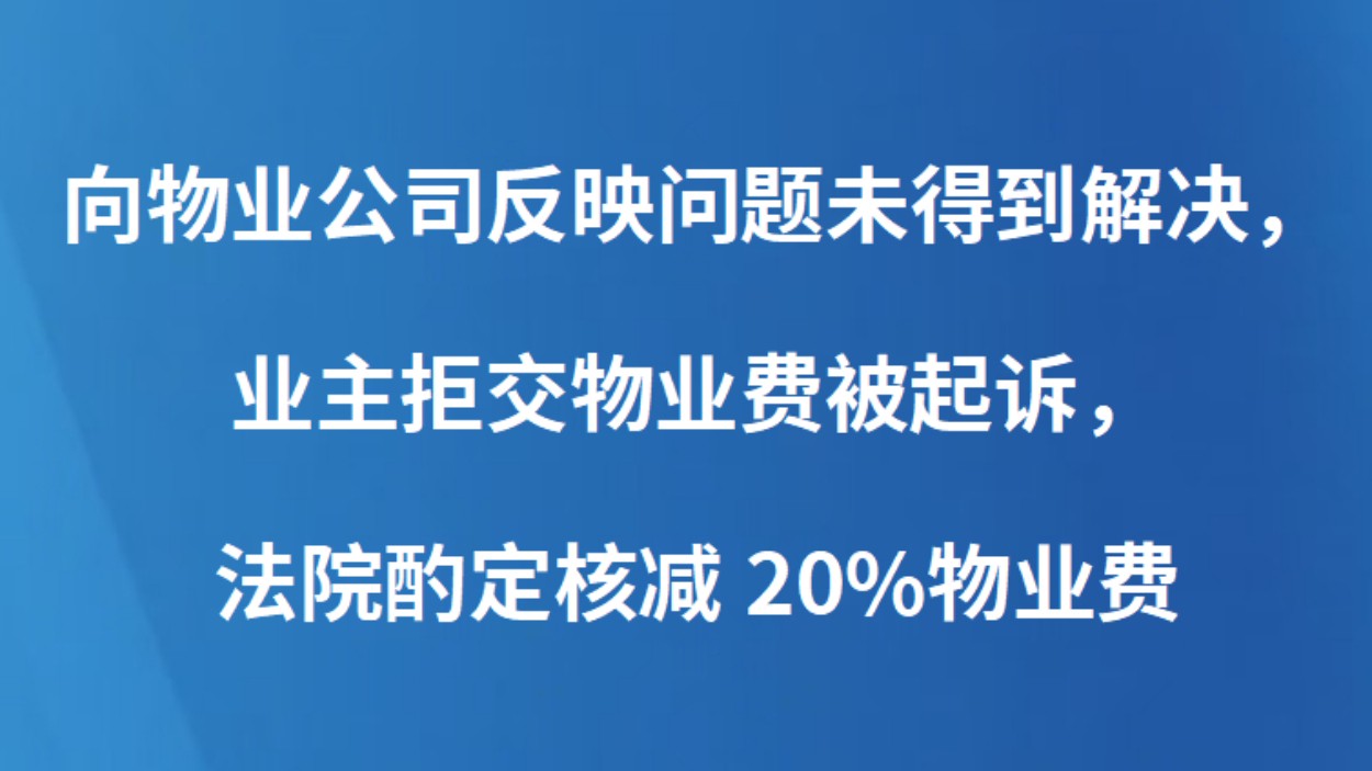 向物业公司反映问题未得到解决，业主拒交物业费被起诉，法院酌定核减20%物业费