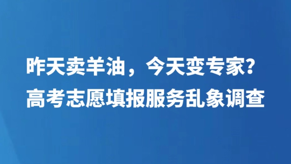 昨天卖羊油，今天变专家？高考志愿填报服务乱象调查