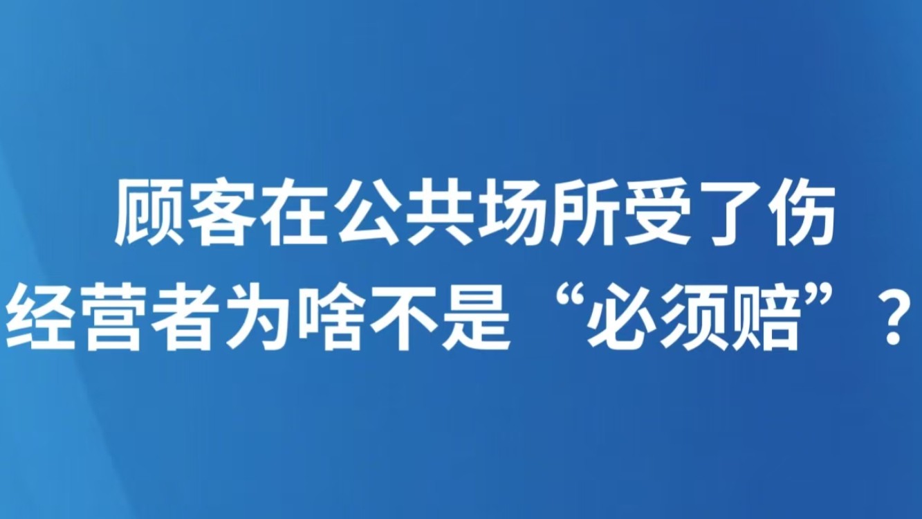 顾客在公共场所受了伤，经营者为啥不是“必须赔”？