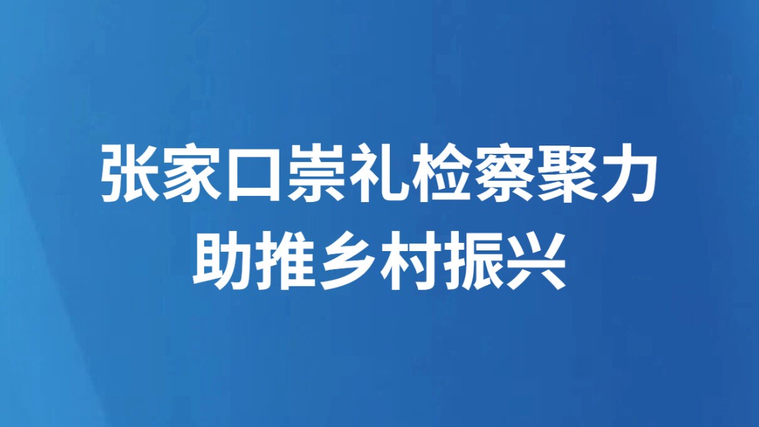 张家口崇礼检察聚力助推乡村振兴