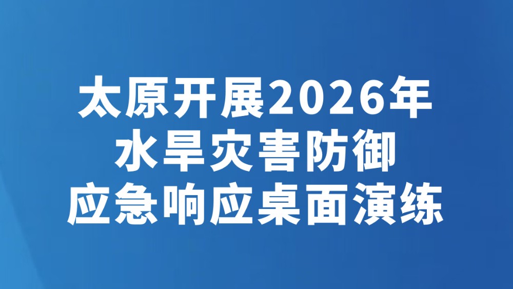 太原开展2026年水旱灾害防御应急响应桌面演练