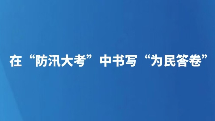 在“防汛大考”中书写“为民答卷”