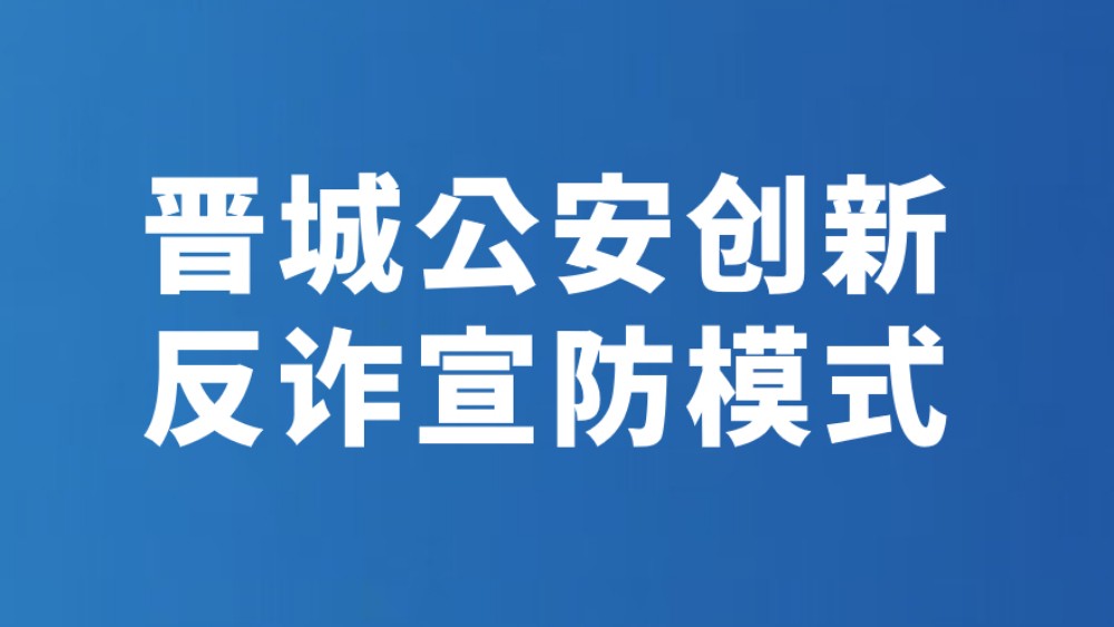 晋城公安创新反诈宣防模式