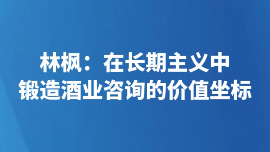林枫：在长期主义中锻造酒业咨询的价值坐标