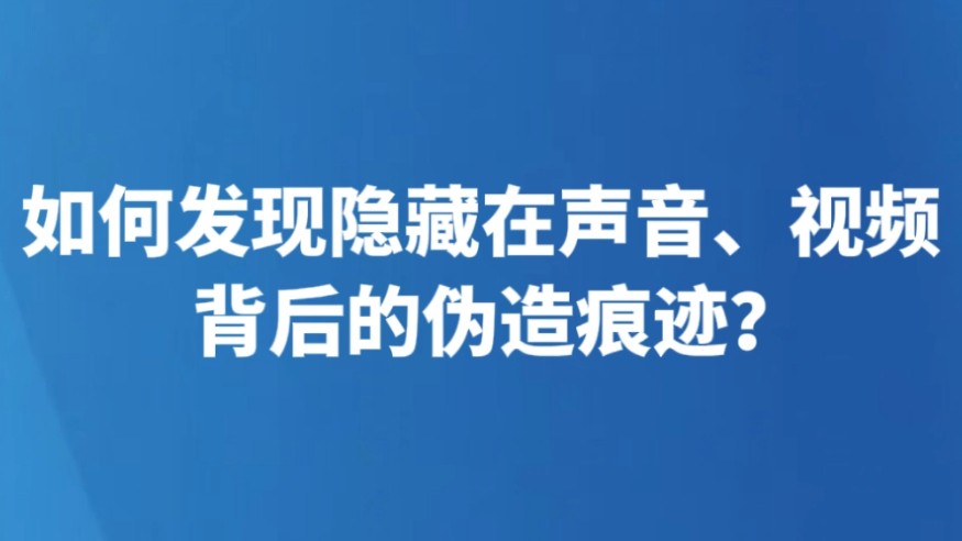 如何发现隐藏在声音、视频背后的伪造痕迹？