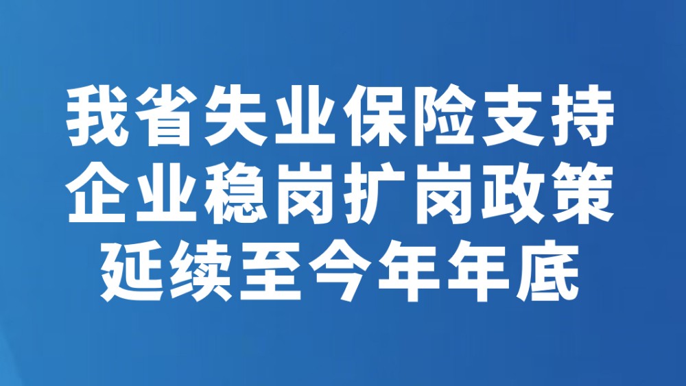 我省失业保险支持企业稳岗扩岗政策延续至今年年底