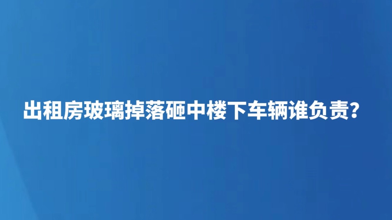 出租房玻璃掉落砸中楼下车辆谁担责？