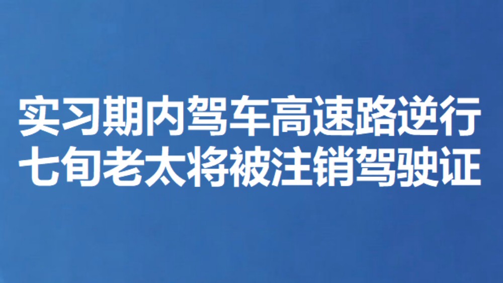 实习期内驾车高速路逆行 七旬老太将被注销驾驶证