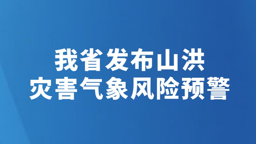 我省发布山洪灾害气象风险预警