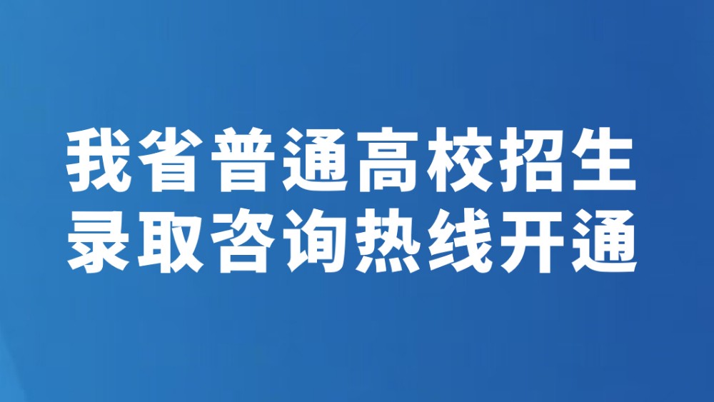 我省普通高校招生录取咨询热线开通