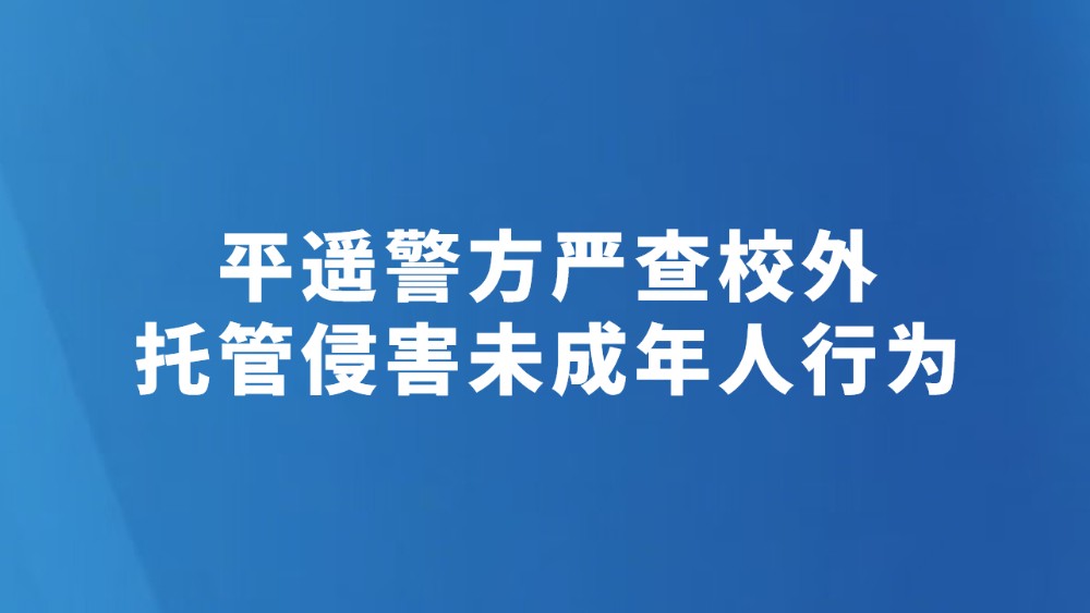 平遥警方严查校外托管侵害未成年人行为