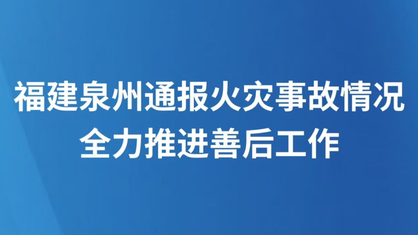 福建泉州通报火灾事故情况 全力推进善后工作