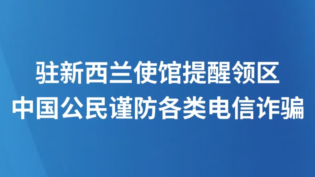 驻新西兰使馆提醒领区中国公民谨防各类电信诈骗