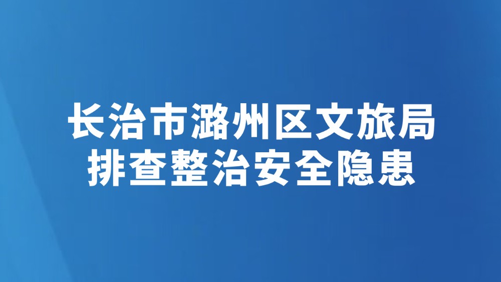 长治市潞州区文旅局排查整治安全隐患