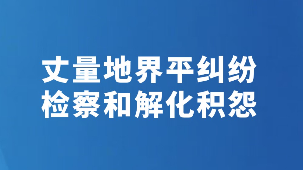 丈量地界平纠纷检察和解化积怨