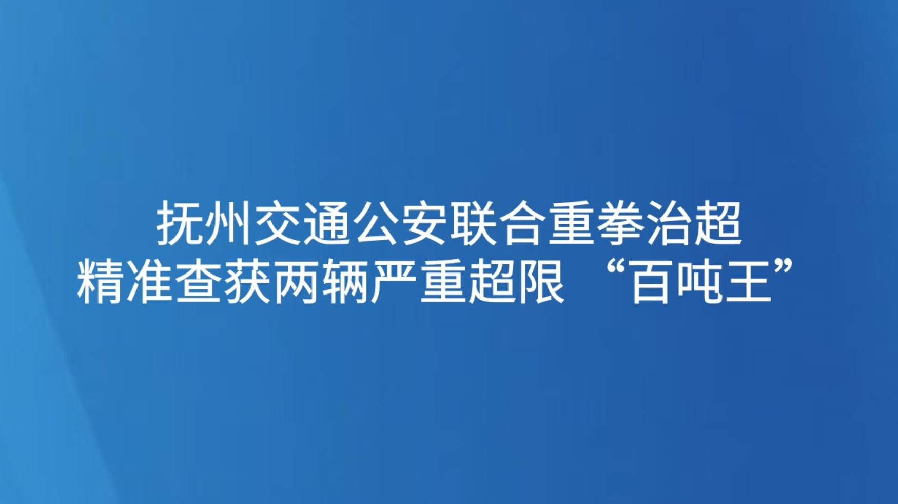 抚州交通公安联合重拳治超 精准查获两辆严重超限 “百吨王”