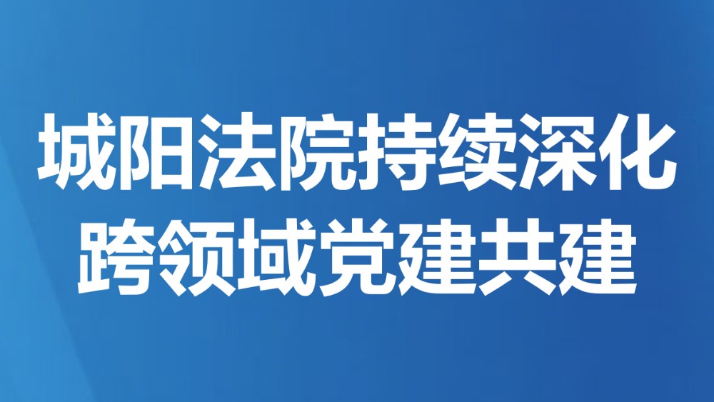 城阳法院持续深化跨领域党建共建