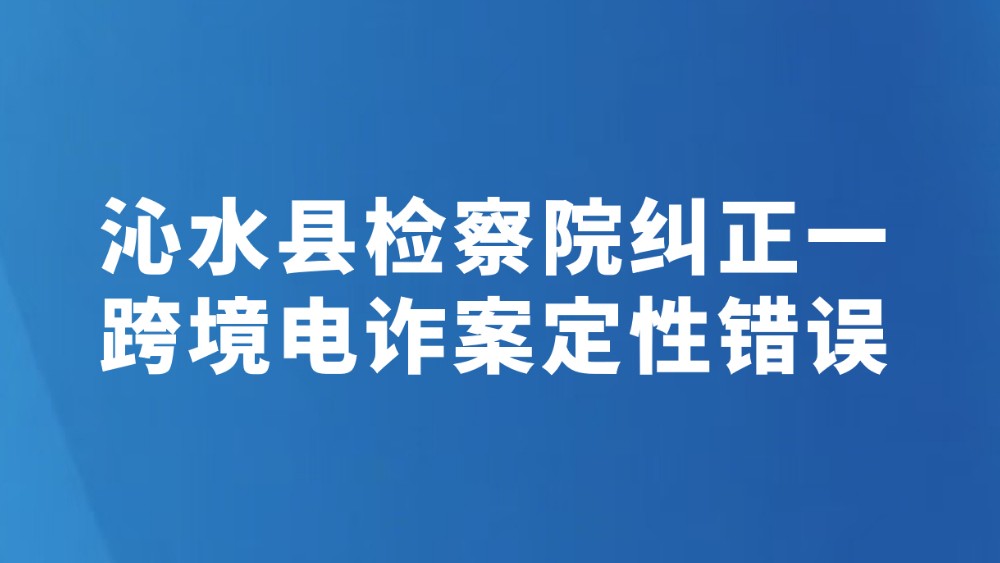 沁水县检察院纠正一跨境电诈案定性错误
