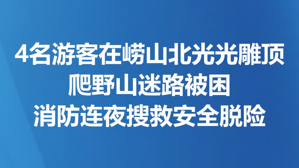 4名游客在崂山北光光雕顶爬野山迷路被困 消防连夜搜救安全脱险