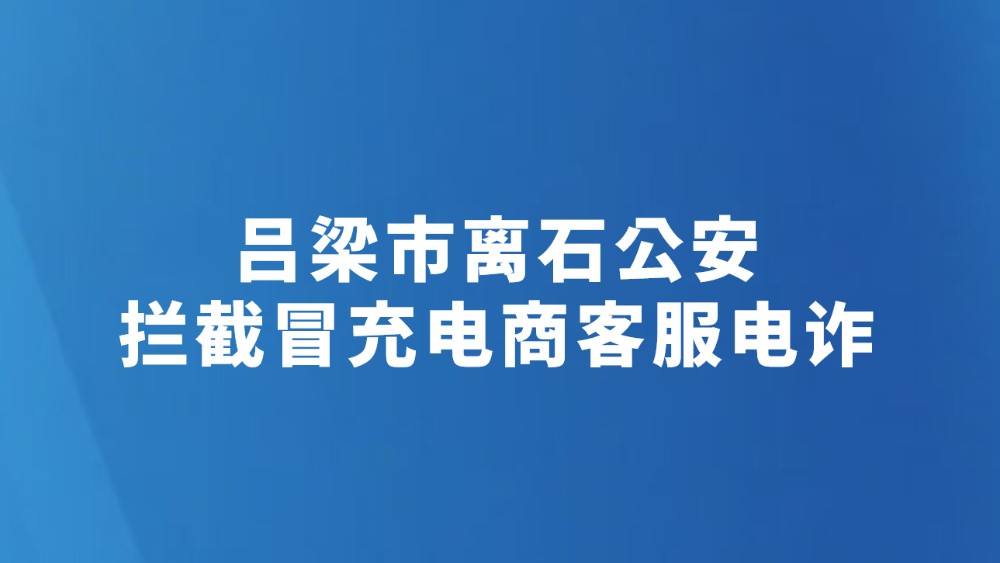 吕梁市离石公安拦截冒充电商客服电诈
