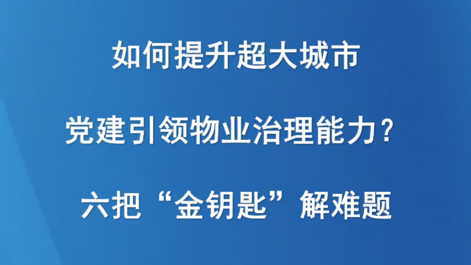 如何提升超大城市党建引领物业治理能力？六把“金钥匙”解难题