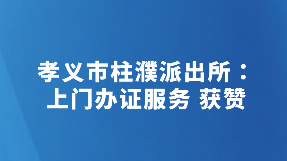 孝义市柱濮派出所：上门办证服务 获赞