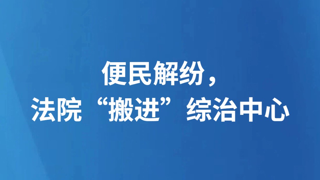 便民解纷，法院“搬进”综治中心
