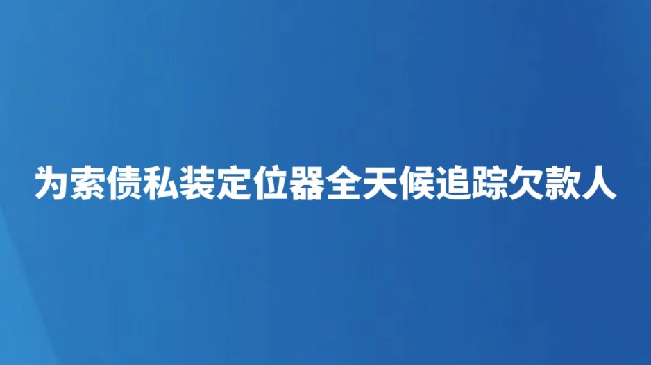 为索债私装定位器全天候追踪欠款人