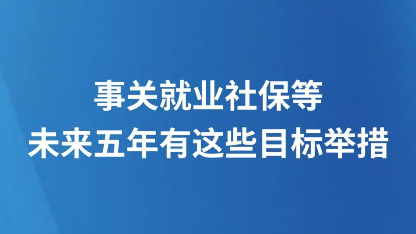 事关就业社保等，未来五年有这些目标举措