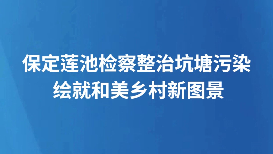保定莲池检察整治坑塘污染 绘就和美乡村新图景