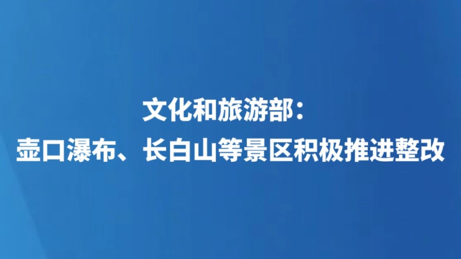文化和旅游部：壶口瀑布、长白山等景区积极推进整改