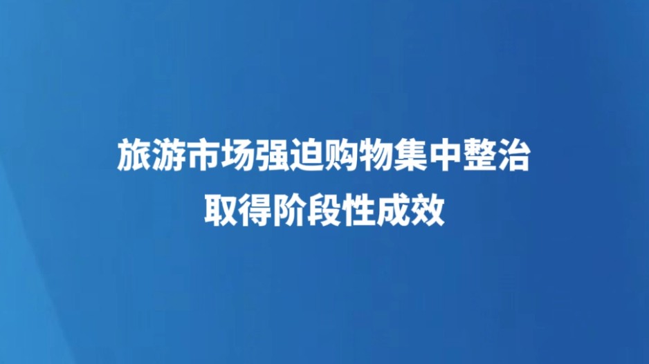 旅游市场强迫购物集中整治取得阶段性成效