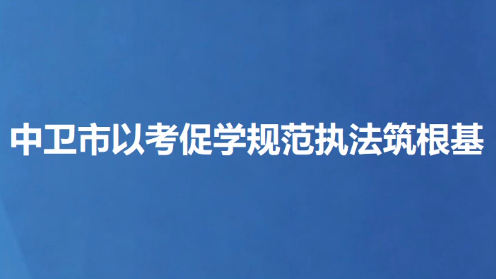 中卫市以考促学规范执法筑根基