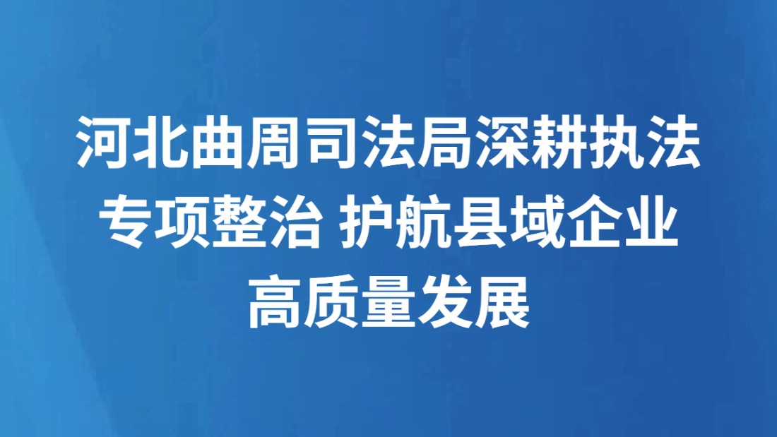 河北曲周司法局深耕执法专项整治 护航县域企业高质量发展