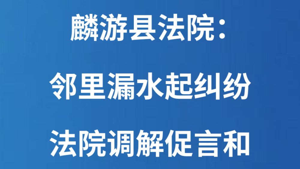 麟游县法院：邻里漏水起纠纷 法院调解促言和