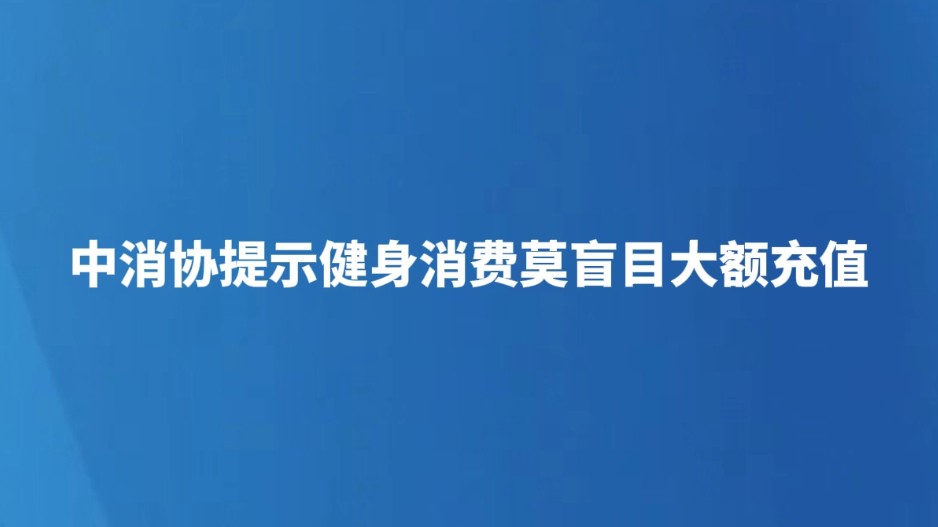 中消协提示健身消费莫盲目大额充值