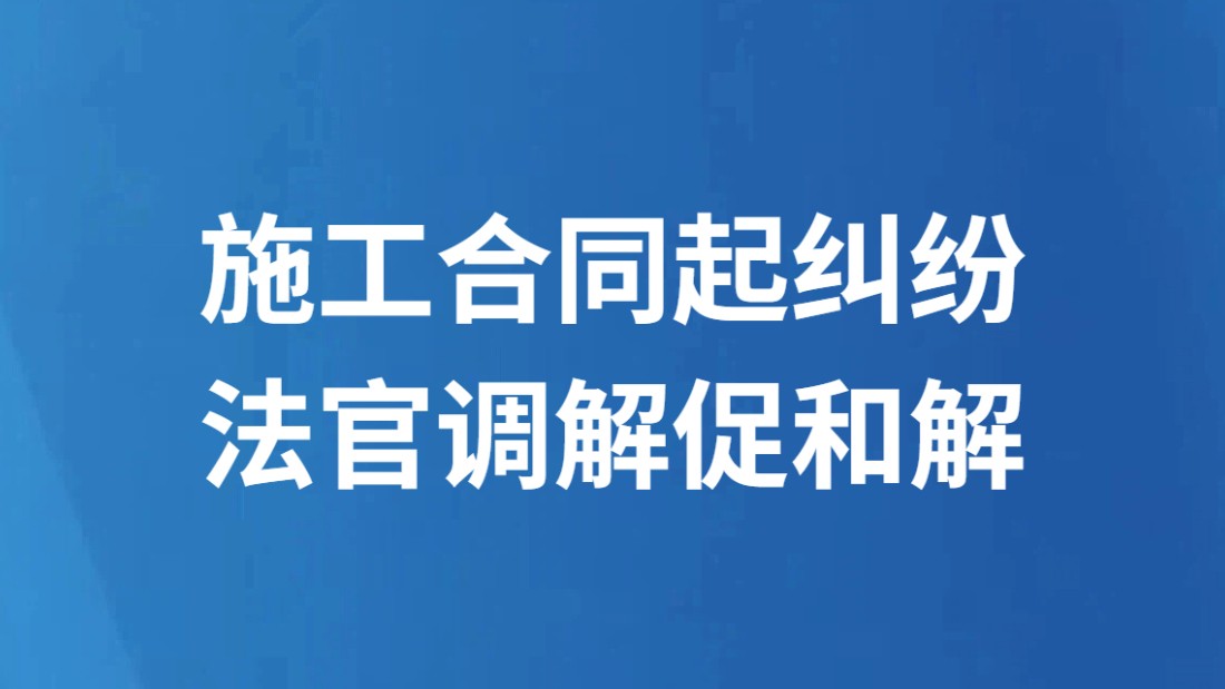 施工合同起纠纷 法官调解促和解