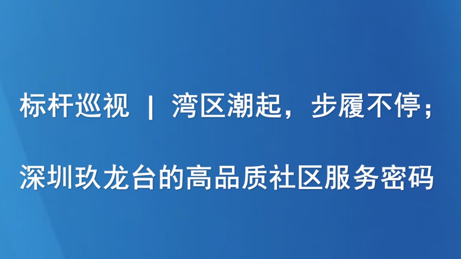 标杆巡礼 | 湾区潮起，步履不停：深圳玖龙台的高品质社区服务密码