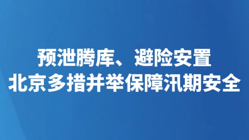 预泄腾库、避险安置 北京多措并举保障汛期安全