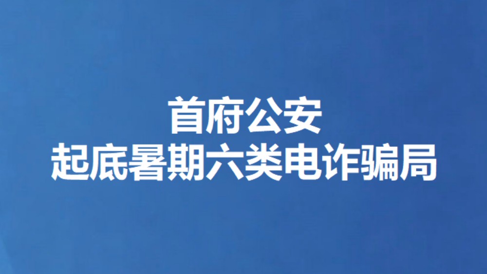 首府公安起底暑期六类电诈骗局